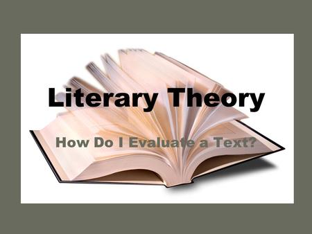 Literary Theory How Do I Evaluate a Text?. What is “literary theory?” The way people read texts The “lens” through which you view the literature There.