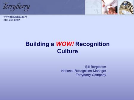 Building a WOW! Recognition Culture Bill Bergstrom National Recognition Manager Terryberry Company www.terryberry.com 800.253.0882.