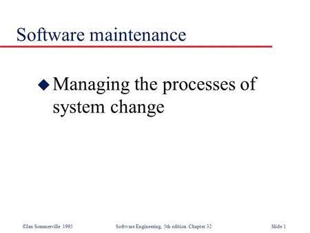 Software maintenance Managing the processes of system change.