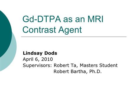 Gd-DTPA as an MRI Contrast Agent Lindsay Dods April 6, 2010 Supervisors: Robert Ta, Masters Student Robert Bartha, Ph.D.