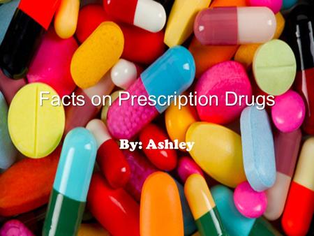 Facts on Prescription Drugs By: Ashley. Prescription Drugs Prescription Drugs can be found as a tablet or a pill. It can also be found as a liquid form.