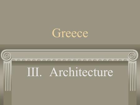 Greece III. Architecture A. Columns a. Columns are part of Post and Lintel type construction.