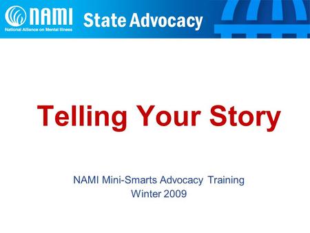 State Advocacy Telling Your Story NAMI Mini-Smarts Advocacy Training Winter 2009.