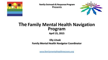 Family Outreach & Response Program Family Outreach & Response Program Presents The Family Mental Health Navigation Program April 25, 2015 Elly Litvak Family.