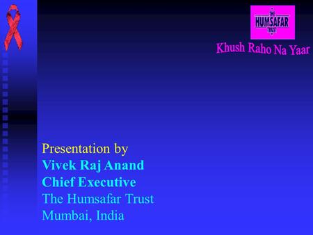 Presentation by Vivek Raj Anand Chief Executive The Humsafar Trust Mumbai, India.