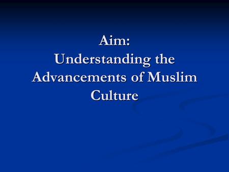 Aim: Understanding the Advancements of Muslim Culture.