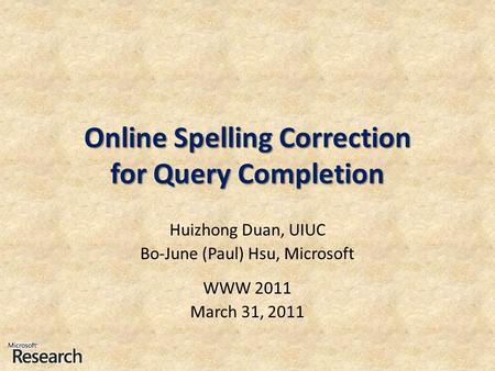 Online Spelling Correction for Query Completion Huizhong Duan, UIUC Bo-June (Paul) Hsu, Microsoft WWW 2011 March 31, 2011.
