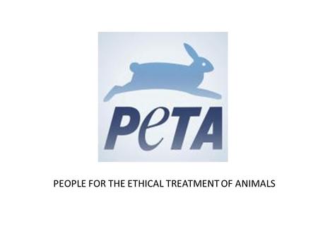 PEOPLE FOR THE ETHICAL TREATMENT OF ANIMALS. Mission Focuses on the four main areas in which the largest numbers of animals suffer: – Factory farms –