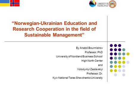 “Norwegian-Ukrainian Education and Research Cooperation in the field of Sustainable Management” By Anatoli Bourmistrov Professor, PhD University of Nordland.