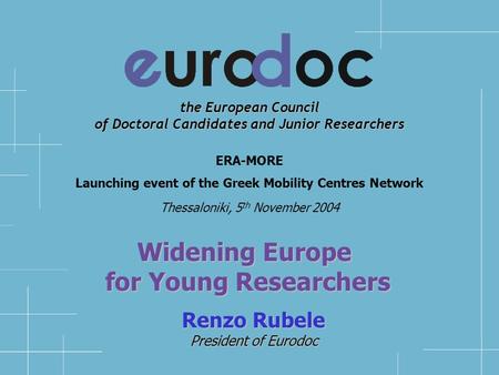 the European Council of Doctoral Candidates and Junior Researchers Renzo Rubele President of Eurodoc ERA-MORE Launching event of the Greek Mobility Centres.