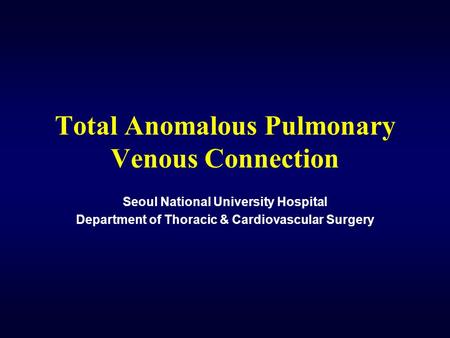 Total Anomalous Pulmonary Venous Connection Seoul National University Hospital Department of Thoracic & Cardiovascular Surgery.
