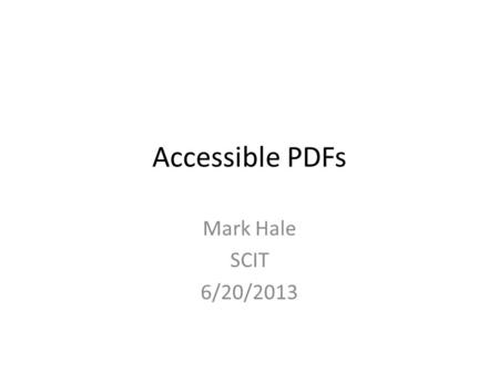 Accessible PDFs Mark Hale SCIT 6/20/2013. Agenda PDF issues Bottom Line on PDFs How to Triage PDFs Your PDF Plan 2.
