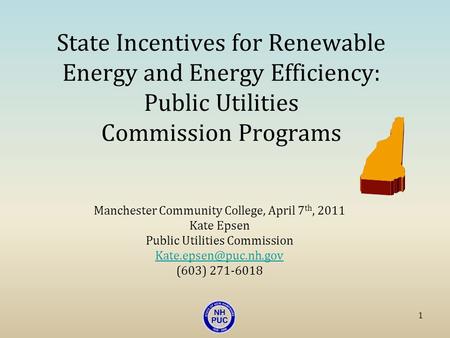 State Incentives for Renewable Energy and Energy Efficiency: Public Utilities Commission Programs Manchester Community College, April 7 th, 2011 Kate Epsen.