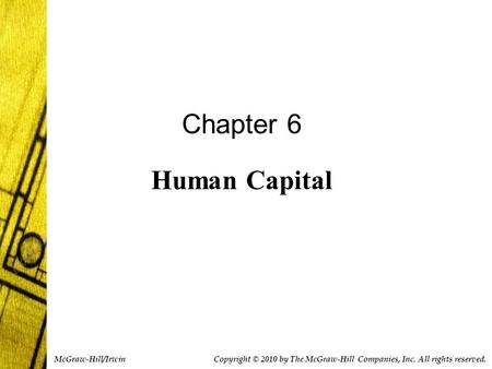 Chapter 6 Human Capital Copyright © 2010 by The McGraw-Hill Companies, Inc. All rights reserved. McGraw-Hill/Irwin.