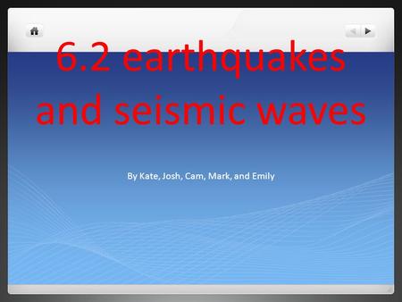 6.2 earthquakes and seismic waves By Kate, Josh, Cam, Mark, and Emily.