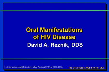 Oral Manifestations of HIV Disease David A. Reznik, DDS The International AIDS Society–USA In: International AIDS Society–USA, Topics HIV Med. 2005;13(5).
