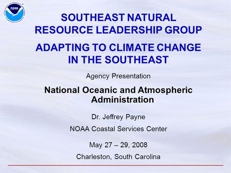 SOUTHEAST NATURAL RESOURCE LEADERSHIP GROUP ADAPTING TO CLIMATE CHANGE IN THE SOUTHEAST Agency Presentation National Oceanic and Atmospheric Administration.