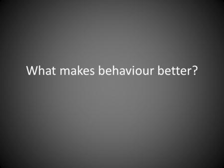 What makes behaviour better?. 9 elements of good behaviour A consistent approach Effective leadership from the top Classroom management Rewards and Sanctions.
