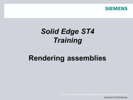 © 2011. Siemens Product Lifecycle Management Software Inc. All rights reserved Siemens PLM Software Solid Edge ST4 Training Rendering assemblies.