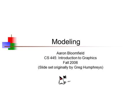 Modeling Aaron Bloomfield CS 445: Introduction to Graphics Fall 2006 (Slide set originally by Greg Humphreys)