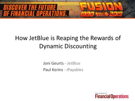How JetBlue is Reaping the Rewards of Dynamic Discounting Joni Geurts - JetBlue Paul Kerins - iPayables.