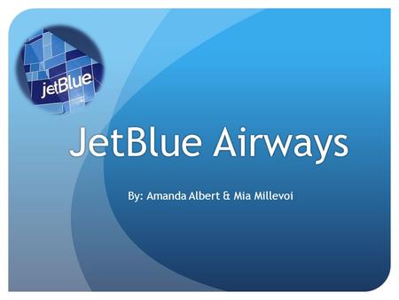 JetBlue Airways By: Amanda Albert & Mia Millevoi.