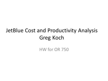 JetBlue Cost and Productivity Analysis Greg Koch HW for OR 750.