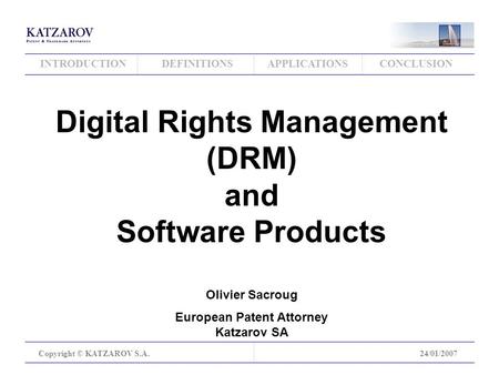 INTRODUCTIONDEFINITIONSAPPLICATIONSCONCLUSION Copyright © KATZAROV S.A.24/01/2007 Digital Rights Management (DRM) and Software Products Olivier Sacroug.