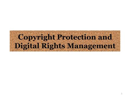 C opyright Protection and Digital Rights Management 1.