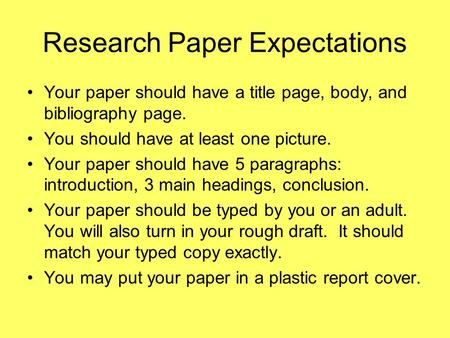 Research Paper Expectations Your paper should have a title page, body, and bibliography page. You should have at least one picture. Your paper should have.