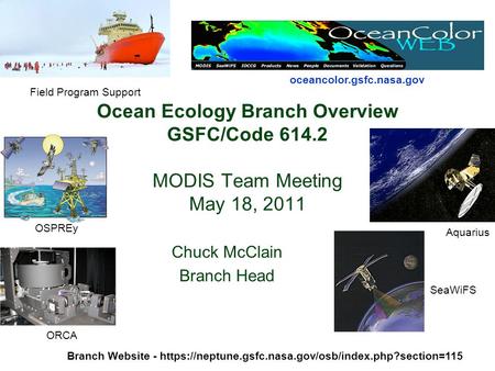 Ocean Ecology Branch Overview GSFC/Code 614.2 MODIS Team Meeting May 18, 2011 Chuck McClain Branch Head Branch Website - https://neptune.gsfc.nasa.gov/osb/index.php?section=115.