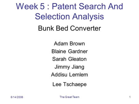 The Great Team1 Week 5 : Patent Search And Selection Analysis Bunk Bed Converter Adam Brown Blaine Gardner Sarah Gleaton Jimmy Jiang Addisu Lemlem Lee.