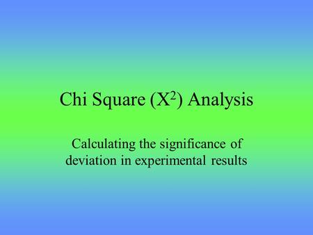 Chi Square (X 2 ) Analysis Calculating the significance of deviation in experimental results.