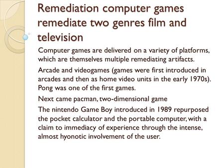 Remediation computer games remediate two genres film and television Computer games are delivered on a variety of platforms, which are themselves multiple.