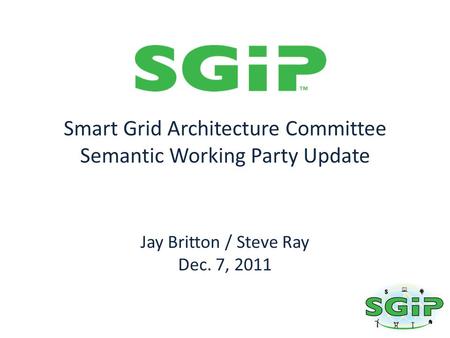 Smart Grid Architecture Committee Semantic Working Party Update Jay Britton / Steve Ray Dec. 7, 2011.