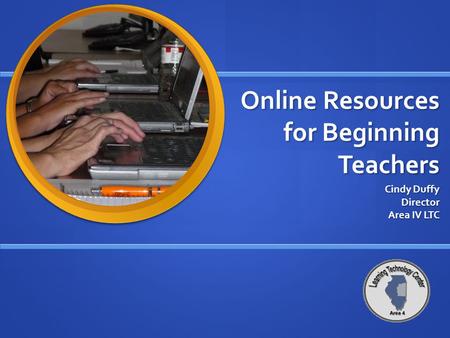 Online Resources for Beginning Teachers Cindy Duffy Director Area IV LTC.