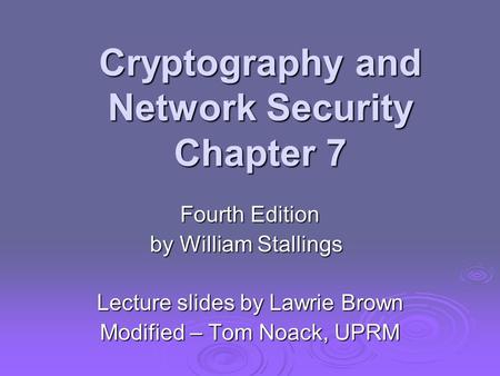 Cryptography and Network Security Chapter 7 Fourth Edition by William Stallings Lecture slides by Lawrie Brown Modified – Tom Noack, UPRM.