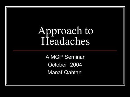Approach to Headaches AIMGP Seminar October 2004 Manaf Qahtani.