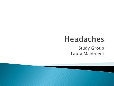 Study Group Laura Maidment.  Primary headaches 1) Migraine 2) Tension –type headaches 3) Cluster headaches 4) Other primary headaches  Secondary headaches.