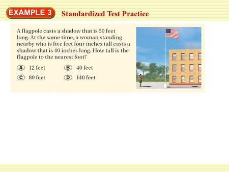 EXAMPLE 3 Standardized Test Practice. EXAMPLE 3 Standardized Test Practice SOLUTION The flagpole and the woman form sides of two right triangles with.