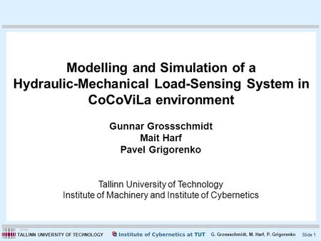 Slide 1 G. Grossschmidt, M. Harf, P. Grigorenko TALLINN UNIVERSITY OF TECHNOLOGY Modelling and Simulation of a Hydraulic-Mechanical Load-Sensing System.