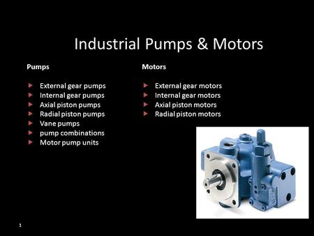 1 Industrial Pumps & Motors Pumps  External gear pumps  Internal gear pumps  Axial piston pumps  Radial piston pumps  Vane pumps  pump combinations.