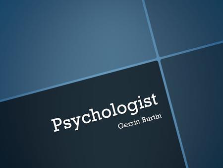 Psychologist Gerrin Burtin. What They Do  Concerned for the behavior of humans  The study of the human brain  Counseling- working to help people Career.