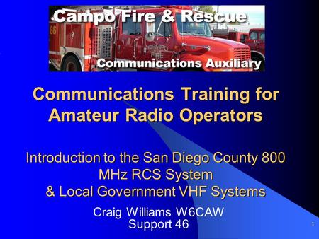 1 Communications Training for Amateur Radio Operators Introduction to the San Diego County 800 MHz RCS System & Local Government VHF Systems Craig Williams.