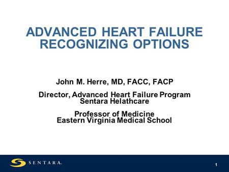 1 ADVANCED HEART FAILURE RECOGNIZING OPTIONS John M. Herre, MD, FACC, FACP Director, Advanced Heart Failure Program Sentara Helathcare Professor of Medicine.