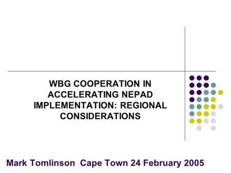 Mark Tomlinson Cape Town 24 February 2005 WBG COOPERATION IN ACCELERATING NEPAD IMPLEMENTATION: REGIONAL CONSIDERATIONS.