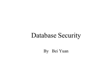 Database Security By Bei Yuan. Why do we need DB Security? Make data arranged and secret Secure other’s DB.