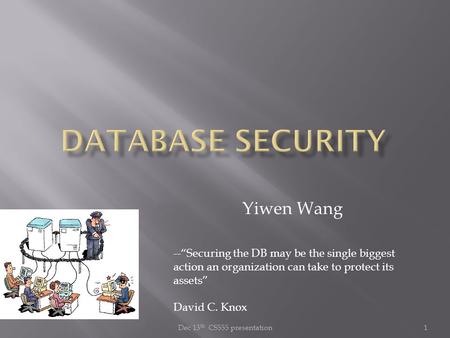 Dec 13 th CS555 presentation1 Yiwen Wang --“Securing the DB may be the single biggest action an organization can take to protect its assets” David C. Knox.