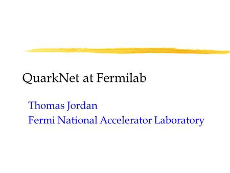 QuarkNet at Fermilab Thomas Jordan Fermi National Accelerator Laboratory.
