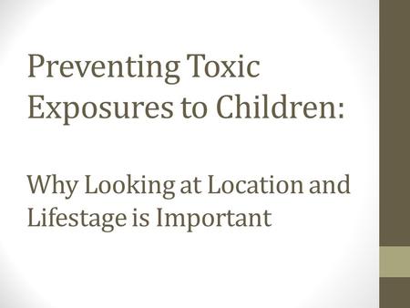 Preventing Toxic Exposures to Children: Why Looking at Location and Lifestage is Important.